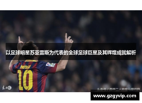 以足球明星苏亚雷斯为代表的全球足球巨星及其辉煌成就解析