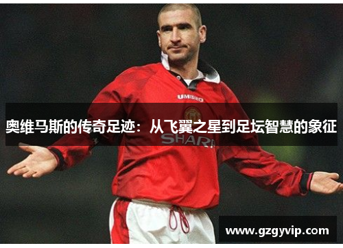 奥维马斯的传奇足迹：从飞翼之星到足坛智慧的象征