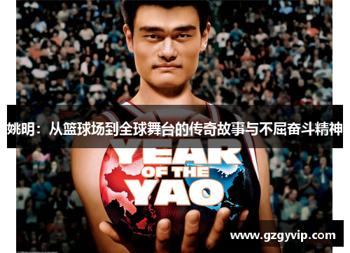 姚明：从篮球场到全球舞台的传奇故事与不屈奋斗精神