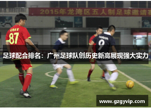 足球配合排名：广州足球队创历史新高展现强大实力