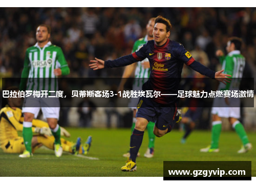 巴拉伯罗梅开二度，贝蒂斯客场3-1战胜埃瓦尔——足球魅力点燃赛场激情