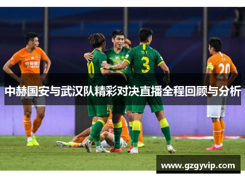 中赫国安与武汉队精彩对决直播全程回顾与分析