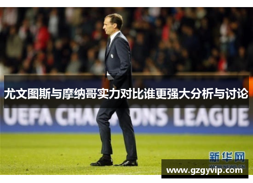 尤文图斯与摩纳哥实力对比谁更强大分析与讨论