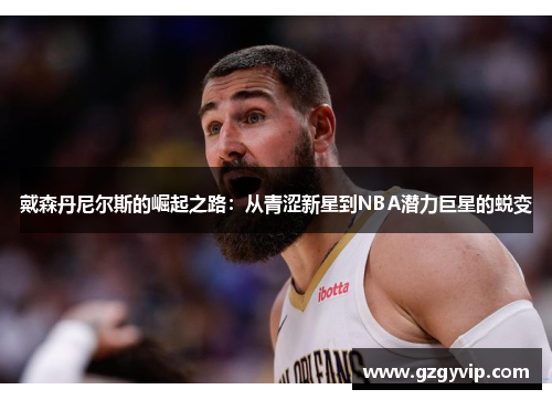 戴森丹尼尔斯的崛起之路：从青涩新星到NBA潜力巨星的蜕变