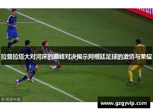 拉普拉塔大对河床的巅峰对决揭示阿根廷足球的激情与荣耀