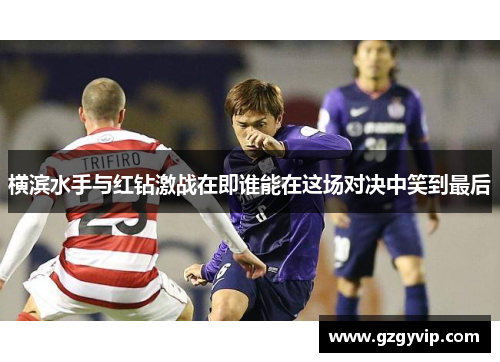 横滨水手与红钻激战在即谁能在这场对决中笑到最后
