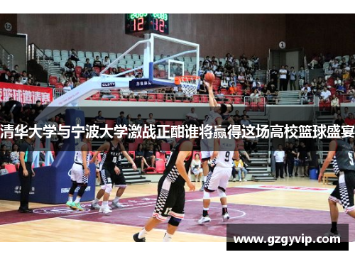 清华大学与宁波大学激战正酣谁将赢得这场高校篮球盛宴