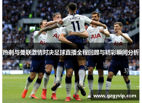 热刺与曼联激情对决足球直播全程回顾与精彩瞬间分析