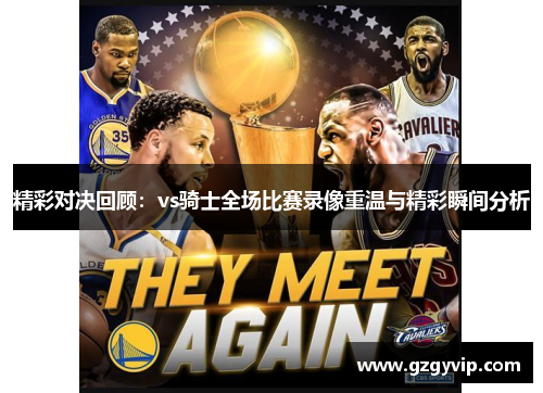 精彩对决回顾：vs骑士全场比赛录像重温与精彩瞬间分析
