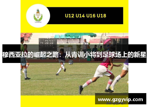 穆西亚拉的崛起之路：从青训小将到足球场上的新星