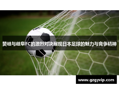 赞岐与歧阜FC的激烈对决展现日本足球的魅力与竞争精神